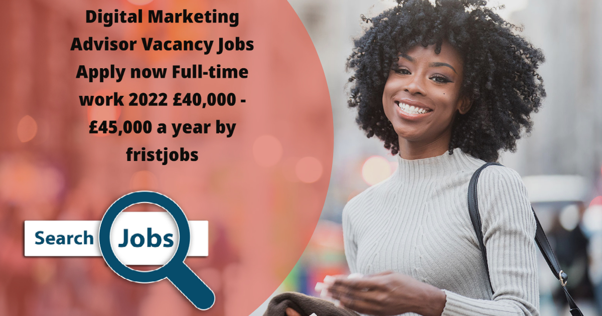 Digital Marketing Advisor Vacancy Jobs Apply now Full-time work 2022 £40,000 - £45,000 a year by fristjobs